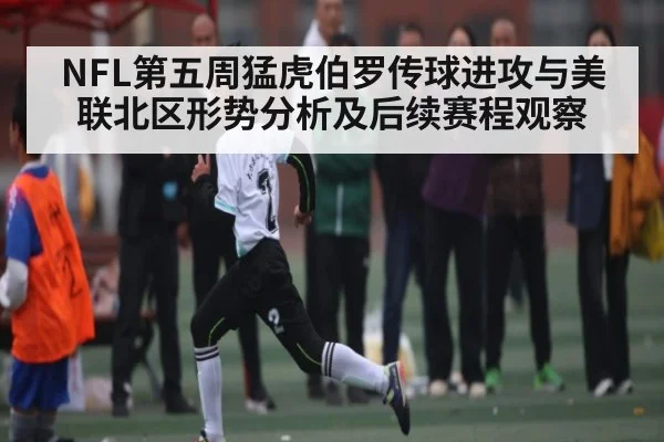 NFL第五周猛虎伯罗传球进攻与美联北区形势分析及后续赛程观察