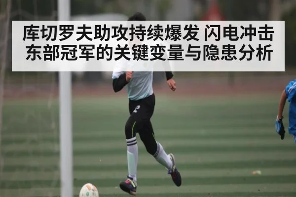 库切罗夫助攻持续爆发 闪电冲击东部冠军的关键变量与隐患分析