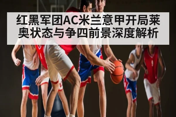 红黑军团AC米兰意甲开局莱奥状态与争四前景深度解析