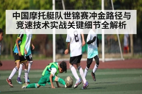 中国摩托艇队世锦赛冲金路径与竞速技术实战关键细节全解析